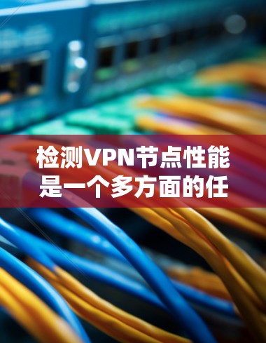 检测VPN节点性能是一个多方面的任务,涵盖了性能、安全性和健康状况等多个方面。以下是一个有条理的步骤指南,帮助用户全面评估和检测VPN节点的性能 检测VPN节点性能是一个多方面的任务,涵盖了性能、安全性和健康状况等多个方面。以下是一个有条理的步骤指南,帮助用户全面评估和检测VPN节点的性能