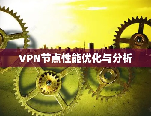 VPN节点性能优化与分析 VPN节点性能优化与分析