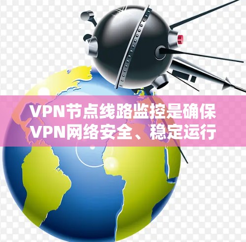 VPN节点线路监控是确保VPN网络安全、稳定运行的重要步骤。以下是监控的主要步骤和注意事项 VPN节点线路监控是确保VPN网络安全、稳定运行的重要步骤。以下是监控的主要步骤和注意事项