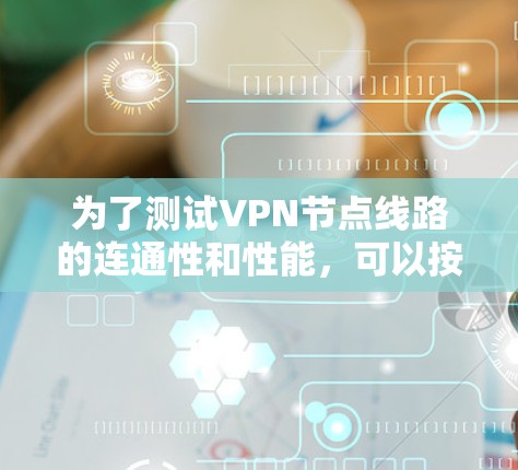 为了测试VPN节点线路的连通性和性能,可以按照以下步骤进行 为了测试VPN节点线路的连通性和性能,可以按照以下步骤进行