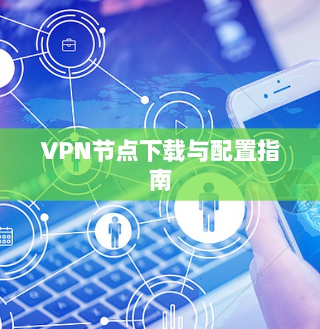 VPN节点下载与配置指南 VPN节点下载与配置指南