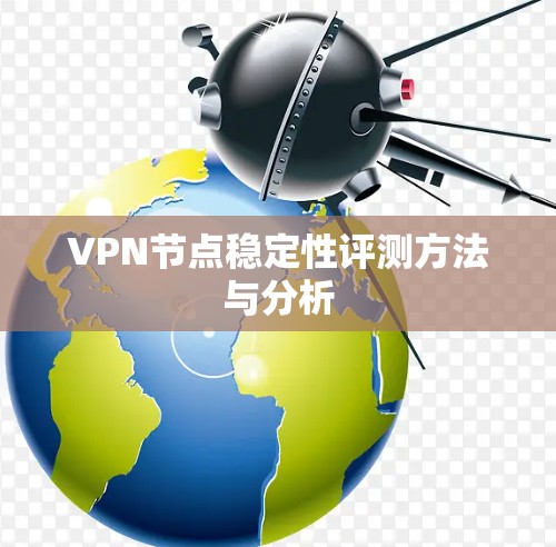 VPN节点稳定性评测方法与分析 VPN节点稳定性评测方法与分析