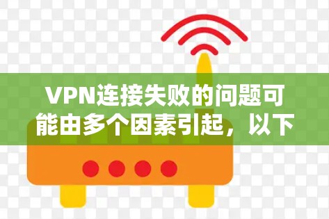 VPN连接失败的问题可能由多个因素引起,以下是一步步的排查和解决方法 VPN连接失败的问题可能由多个因素引起,以下是一步步的排查和解决方法