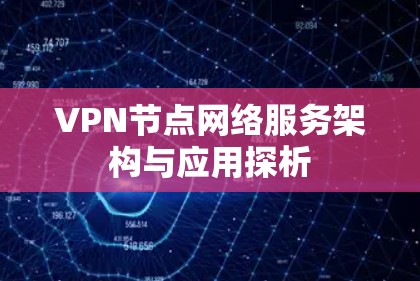 VPN节点网络服务架构与应用探析 VPN节点网络服务架构与应用探析