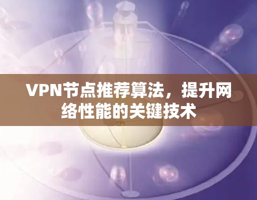 VPN节点推荐算法,提升网络性能的关键技术 VPN节点推荐算法,提升网络性能的关键技术