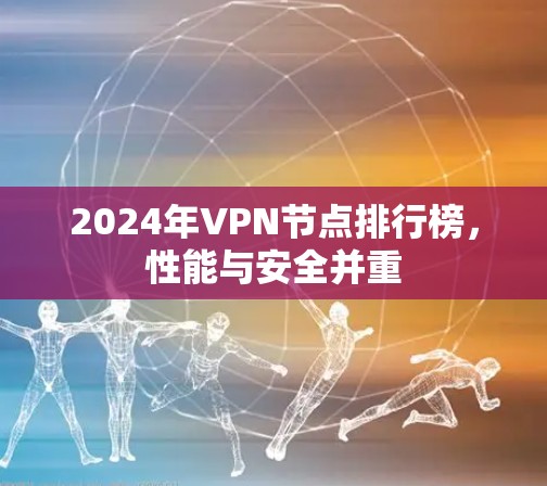 2024年VPN节点排行榜,性能与安全并重 2024年VPN节点排行榜,性能与安全并重