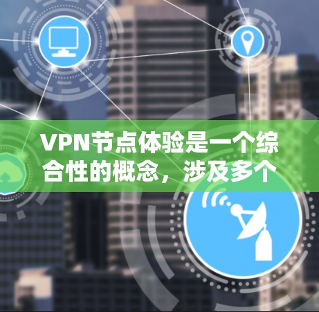 VPN节点体验是一个综合性的概念,涉及多个方面的使用感受和评价。以下是对VPN节点体验的详细分析 VPN节点体验是一个综合性的概念,涉及多个方面的使用感受和评价。以下是对VPN节点体验的详细分析