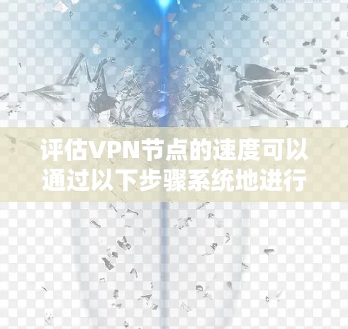 评估VPN节点的速度可以通过以下步骤系统地进行 评估VPN节点的速度可以通过以下步骤系统地进行