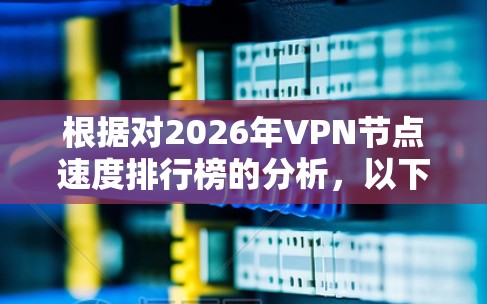 根据对2026年VPN节点速度排行榜的分析，以下是一些关键因素和预测