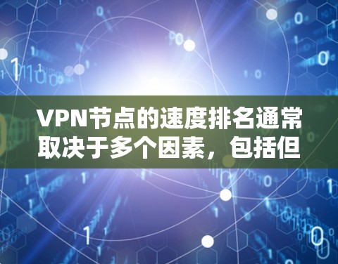 VPN节点的速度排名通常取决于多个因素,包括但不限于节点的位置、网络带宽、服务器负载以及网络环境等。以下是一些可以帮助你比较VPN节点速度的关键因素和方法 VPN节点的速度排名通常取决于多个因素,包括但不限于节点的位置、网络带宽、服务器负载以及网络环境等。以下是一些可以帮助你比较VPN节点速度的关键因素和方法