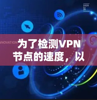 为了检测VPN节点的速度,以下是一些适合的工具和方法,按照易用性和功能强度进行分类 为了检测VPN节点的速度,以下是一些适合的工具和方法,按照易用性和功能强度进行分类