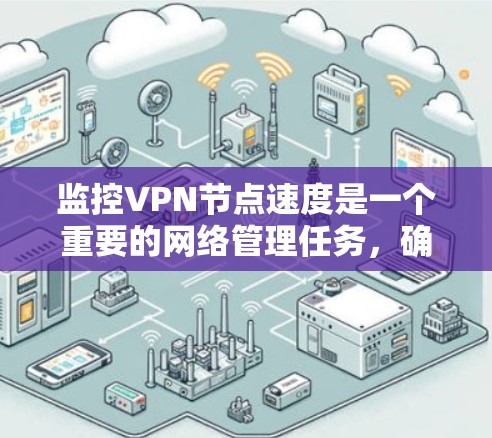 监控VPN节点速度是一个重要的网络管理任务，确保节点的性能可以满足需求。以下是分步骤的解决方案