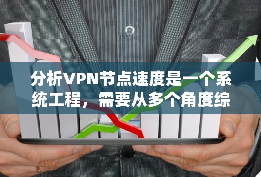 分析VPN节点速度是一个系统工程,需要从多个角度综合考虑。以下是对该过程的详细分步说明 分析VPN节点速度是一个系统工程,需要从多个角度综合考虑。以下是对该过程的详细分步说明