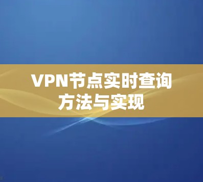 VPN节点实时查询方法与实现 VPN节点实时查询方法与实现