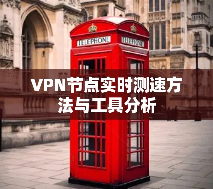 VPN节点实时测速方法与工具分析 VPN节点实时测速方法与工具分析