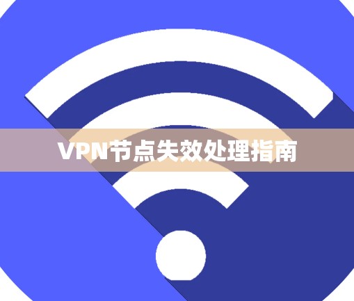 VPN节点失效处理指南 VPN节点失效处理指南