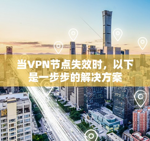 当VPN节点失效时,以下是一步步的解决方案 当VPN节点失效时,以下是一步步的解决方案