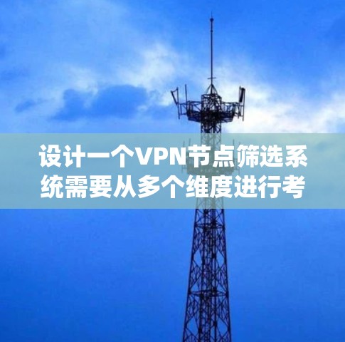 设计一个VPN节点筛选系统需要从多个维度进行考虑,确保系统能够高效、准确地帮助用户筛选出最佳的VPN节点。以下是一个详细的设计方案 设计一个VPN节点筛选系统需要从多个维度进行考虑,确保系统能够高效、准确地帮助用户筛选出最佳的VPN节点。以下是一个详细的设计方案