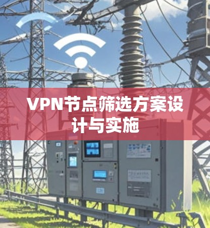 VPN节点筛选方案设计与实施