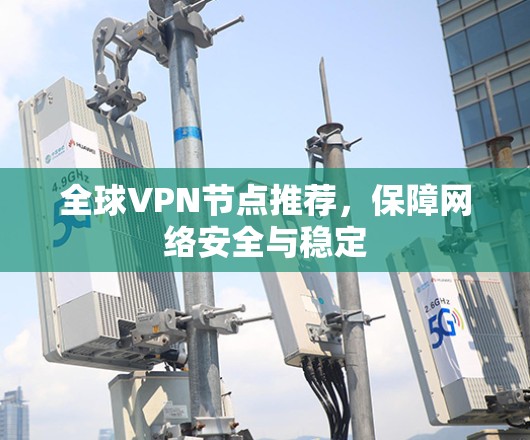 全球VPN节点推荐,保障网络安全与稳定 全球VPN节点推荐,保障网络安全与稳定