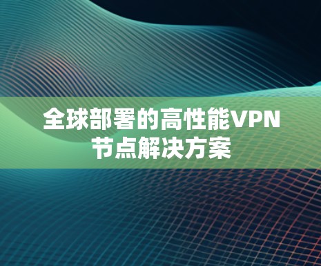 全球部署的高性能VPN节点解决方案 全球部署的高性能VPN节点解决方案