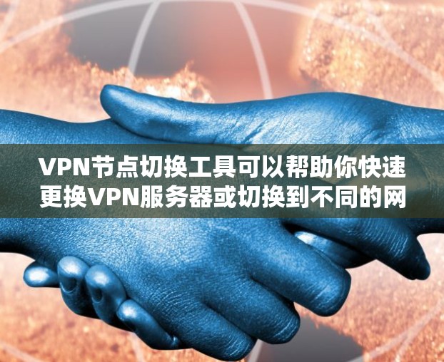 VPN节点切换工具可以帮助你快速更换VPN服务器或切换到不同的网络环境。以下是一些常用的VPN节点切换工具和工具推荐 VPN节点切换工具可以帮助你快速更换VPN服务器或切换到不同的网络环境。以下是一些常用的VPN节点切换工具和工具推荐