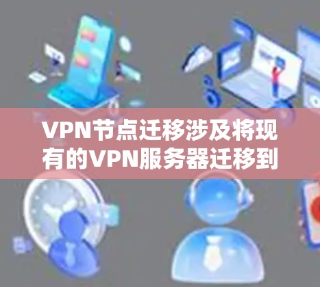 VPN节点迁移涉及将现有的VPN服务器迁移到新的位置或设施,确保服务连续性和用户连接不受影响。以下是迁移的主要步骤和注意事项 VPN节点迁移涉及将现有的VPN服务器迁移到新的位置或设施,确保服务连续性和用户连接不受影响。以下是迁移的主要步骤和注意事项