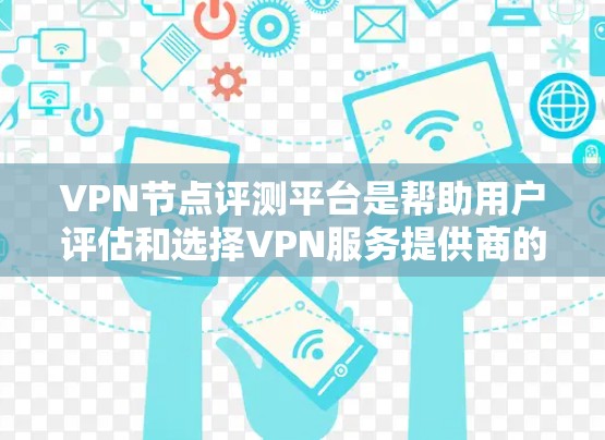 VPN节点评测平台是帮助用户评估和选择VPN服务提供商的重要工具。以下是对该平台的详细分析和选择建议 VPN节点评测平台是帮助用户评估和选择VPN服务提供商的重要工具。以下是对该平台的详细分析和选择建议