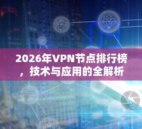 2026年VPN节点排行榜，技术与应用的全解析