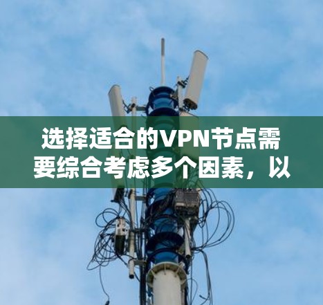 选择适合的VPN节点需要综合考虑多个因素,以确保既能满足隐私需求,又能提供稳定和快速的连接。以下是对VPN节点排行的详细分析和建议 选择适合的VPN节点需要综合考虑多个因素,以确保既能满足隐私需求,又能提供稳定和快速的连接。以下是对VPN节点排行的详细分析和建议