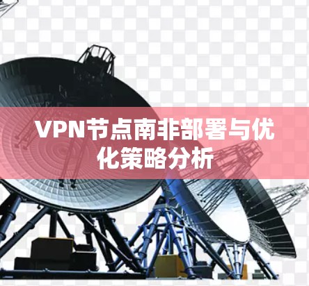 VPN节点南非部署与优化策略分析 VPN节点南非部署与优化策略分析