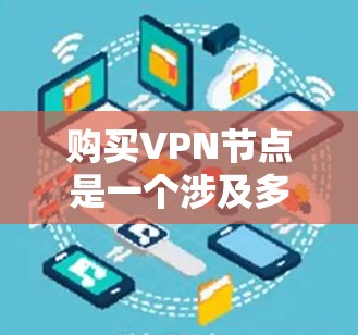 购买VPN节点是一个涉及多个因素的决策,以下是一个有条理的步骤指南,帮助您做出明智的选择 购买VPN节点是一个涉及多个因素的决策,以下是一个有条理的步骤指南,帮助您做出明智的选择