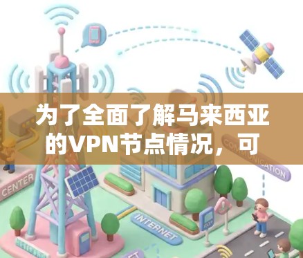 为了全面了解马来西亚的VPN节点情况,可以按照以下步骤进行分析 为了全面了解马来西亚的VPN节点情况,可以按照以下步骤进行分析