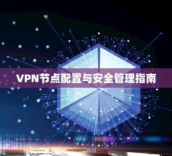 VPN节点配置与安全管理指南 VPN节点配置与安全管理指南