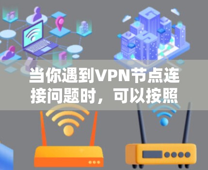 当你遇到VPN节点连接问题时,可以按照以下步骤逐步排查和解决问题 当你遇到VPN节点连接问题时,可以按照以下步骤逐步排查和解决问题