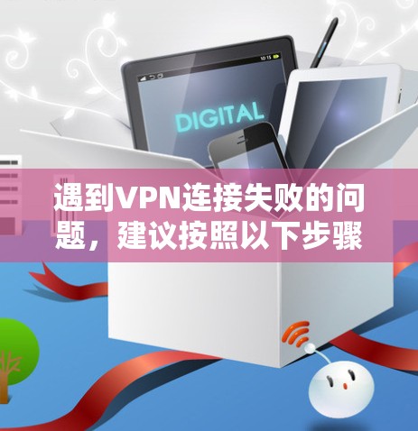 遇到VPN连接失败的问题,建议按照以下步骤进行排查和解决 遇到VPN连接失败的问题,建议按照以下步骤进行排查和解决