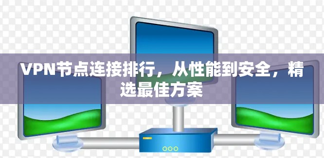 VPN节点连接排行,从性能到安全,精选最佳方案 VPN节点连接排行,从性能到安全,精选最佳方案