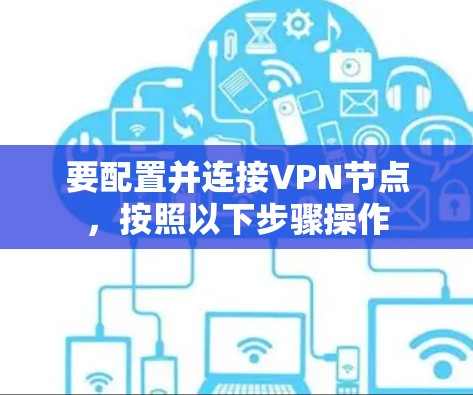要配置并连接VPN节点,按照以下步骤操作 要配置并连接VPN节点,按照以下步骤操作