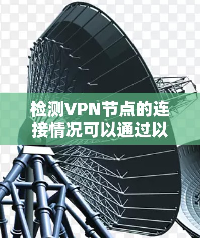 检测VPN节点的连接情况可以通过以下步骤进行