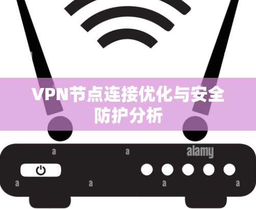 VPN节点连接优化与安全防护分析 VPN节点连接优化与安全防护分析