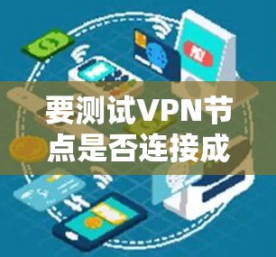 要测试VPN节点是否连接成功,可以按照以下步骤进行 要测试VPN节点是否连接成功,可以按照以下步骤进行