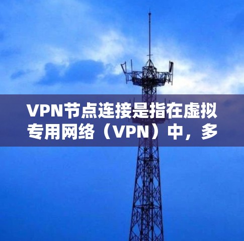 VPN节点连接是指在虚拟专用网络（VPN）中，多个节点（通常是服务器）通过安全加密的方式连接起来，形成一个隔离的网络。以下是对VPN节点连接的详细分析