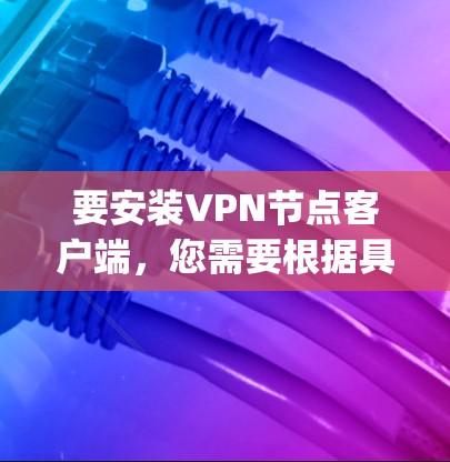 要安装VPN节点客户端,您需要根据具体的VPN协议(如OpenVPN、IPSec、SSTP等)和服务器配置来选择合适的客户端软件。以下是一些常见的VPN客户端下载和安装方法 要安装VPN节点客户端,您需要根据具体的VPN协议(如OpenVPN、IPSec、SSTP等)和服务器配置来选择合适的客户端软件。以下是一些常见的VPN客户端下载和安装方法