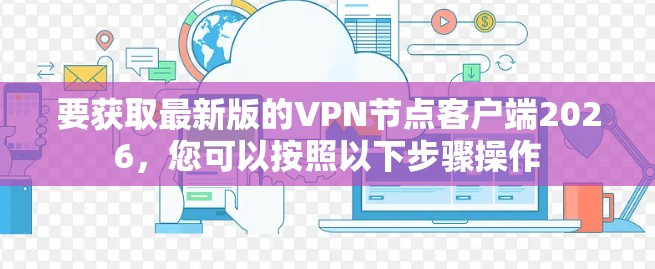 要获取最新版的VPN节点客户端2026,您可以按照以下步骤操作 要获取最新版的VPN节点客户端2026,您可以按照以下步骤操作