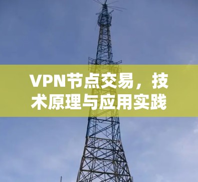 VPN节点交易，技术原理与应用实践