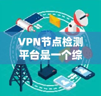 VPN节点检测平台是一个综合性的工具,旨在帮助用户有效监控和管理VPN服务器的位置、状态和性能。以下是该平台的详细介绍 VPN节点检测平台是一个综合性的工具,旨在帮助用户有效监控和管理VPN服务器的位置、状态和性能。以下是该平台的详细介绍