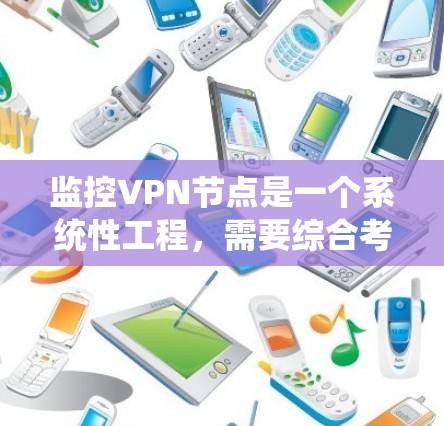 监控VPN节点是一个系统性工程,需要综合考虑多个方面。以下是监控VPN节点的详细步骤和建议 监控VPN节点是一个系统性工程,需要综合考虑多个方面。以下是监控VPN节点的详细步骤和建议