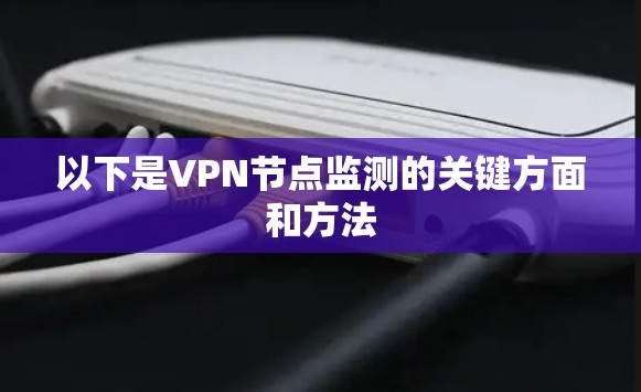 以下是VPN节点监测的关键方面和方法 以下是VPN节点监测的关键方面和方法