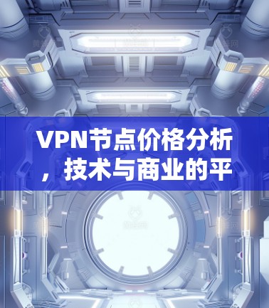 VPN节点价格分析,技术与商业的平衡点 VPN节点价格分析,技术与商业的平衡点