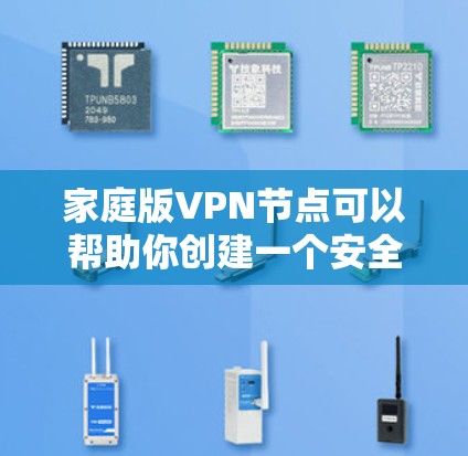 家庭版VPN节点可以帮助你创建一个安全的局域网，避免家庭成员共享真实IP地址，同时保护隐私。以下是详细的解决方案